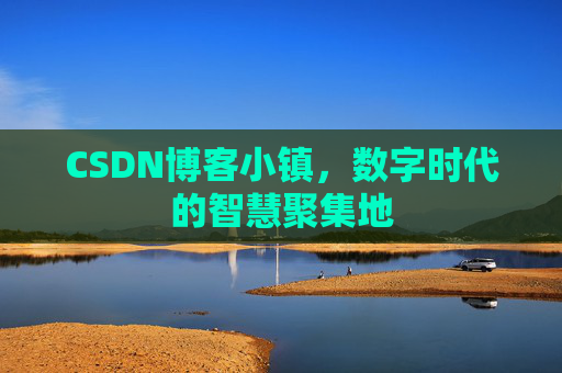 CSDN博客小镇，数字时代的智慧聚集地